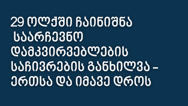 29 ოლქში ჩაინიშნა დამკვირვებლების საჩივრების განხილვა – ერთსა და იმავე დროს